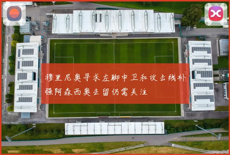 穆里尼奥寻求左脚中卫和攻击线补强阿森西奥去留仍需关注
