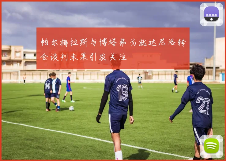 帕尔梅拉斯与博塔弗戈就达尼洛转会谈判未果引发关注